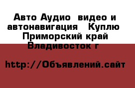 Авто Аудио, видео и автонавигация - Куплю. Приморский край,Владивосток г.